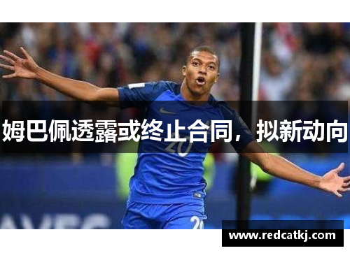 姆巴佩透露或终止合同，拟新动向
